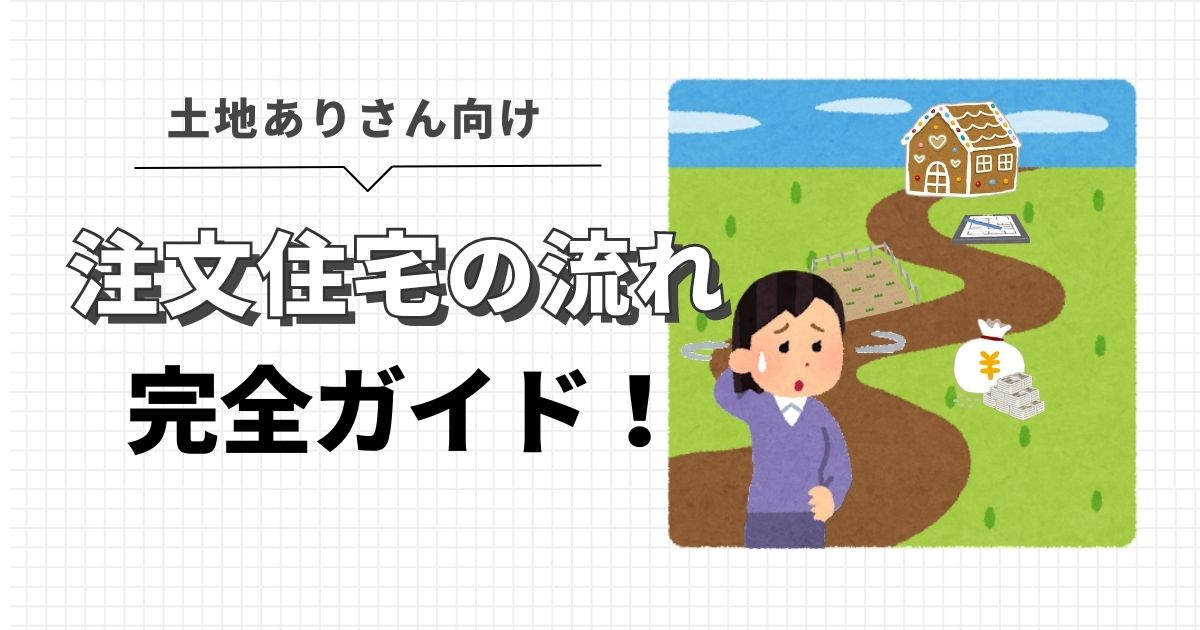 【何から始める？】注文住宅の流れ、完全ガイド！《土地あり》ハウスメーカー　家づくり