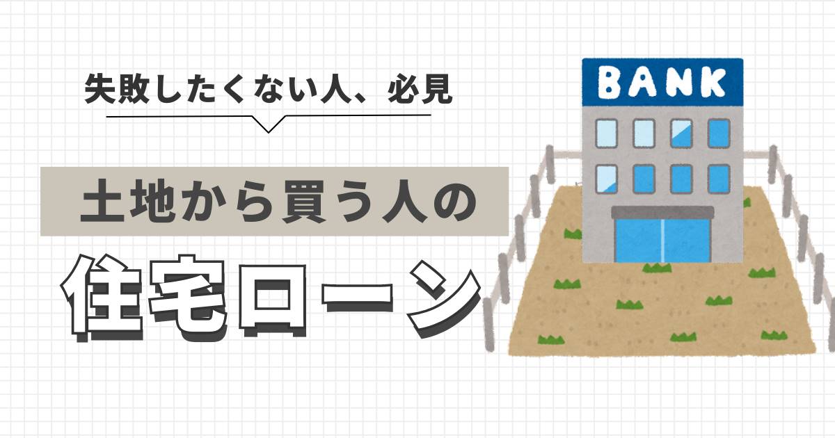 失敗したくない人必見、土地から買う人の住宅ローンの組み方